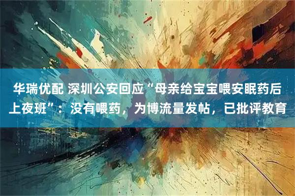 华瑞优配 深圳公安回应“母亲给宝宝喂安眠药后上夜班”：没有喂药，为博流量发帖，已批评教育