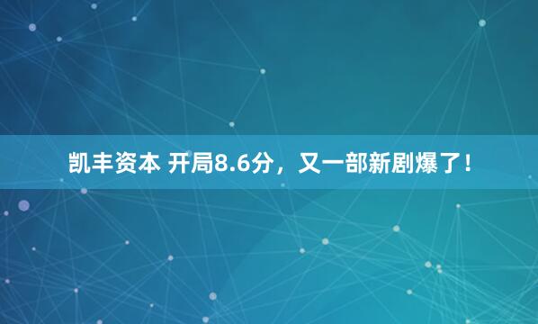 凯丰资本 开局8.6分，又一部新剧爆了！