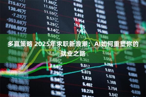 多赢策略 2025年求职新浪潮：AI如何重塑你的就业之路