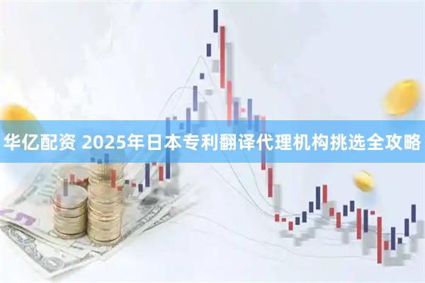 华亿配资 2025年日本专利翻译代理机构挑选全攻略