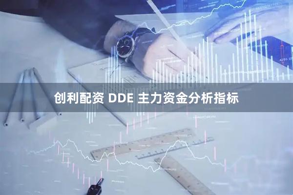 创利配资 DDE 主力资金分析指标