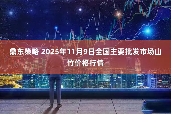 鼎东策略 2025年11月9日全国主要批发市场山竹价格行情