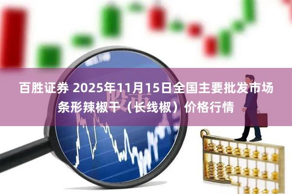 百胜证券 2025年11月15日全国主要批发市场条形辣椒干（长线椒）价格行情