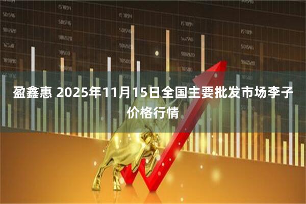 盈鑫惠 2025年11月15日全国主要批发市场李子价格行情