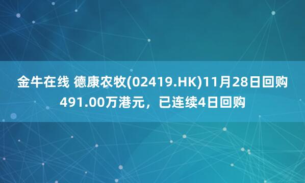 金牛在线 德康农牧(02419.HK)11月28日回购491.00万港元，已连续4日回购