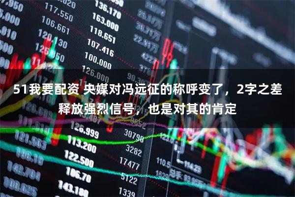 51我要配资 央媒对冯远征的称呼变了，2字之差释放强烈信号，也是对其的肯定