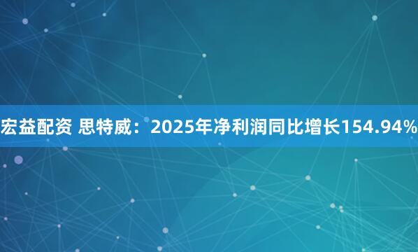宏益配资 思特威：2025年净利润同比增长154.94%