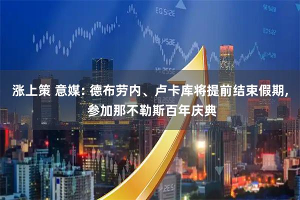 涨上策 意媒: 德布劳内、卢卡库将提前结束假期, 参加那不勒斯百年庆典